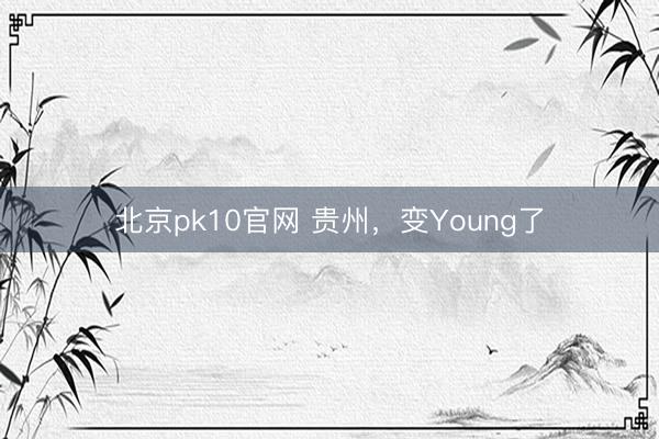 北京pk10官网 贵州,变Young了
