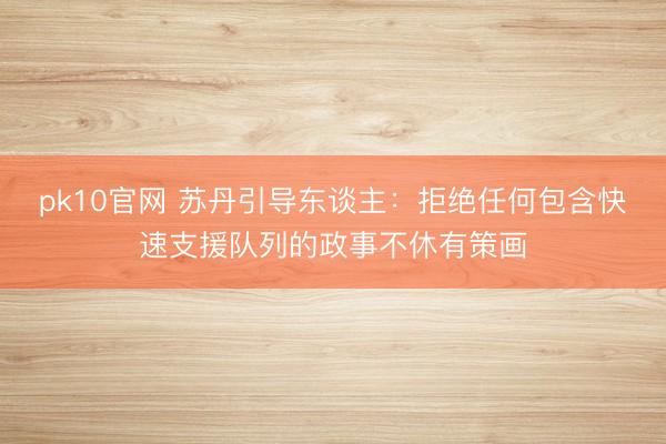 pk10官网 苏丹引导东谈主：拒绝任何包含快速支援队列的政事不休有策画