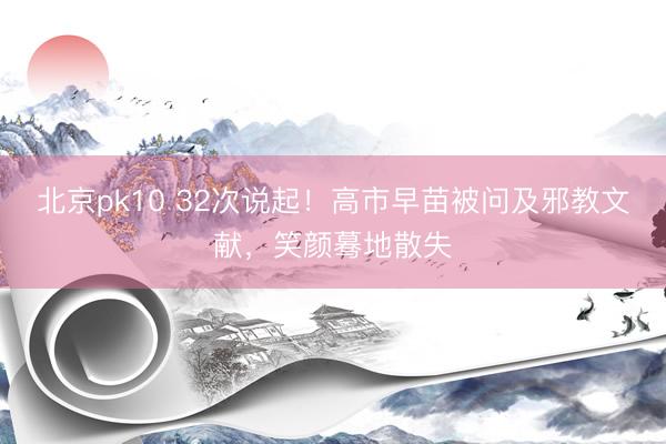 北京pk10 32次说起！高市早苗被问及邪教文献，笑颜蓦地散失