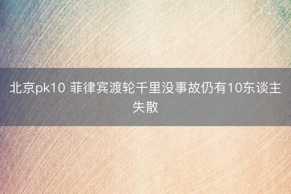 北京pk10 菲律宾渡轮千里没事故仍有10东谈主失散