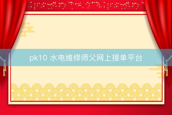 pk10 水电维修师父网上接单平台