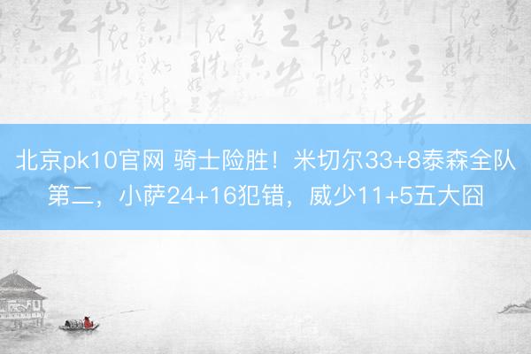北京pk10官网 骑士险胜!米切尔33+8泰森全队第二,小萨24+16犯错,威少11+5五大囧