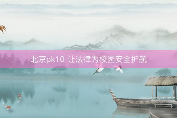 北京pk10 让法律为校园安全护航