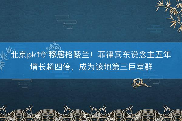 北京pk10 移居格陵兰！菲律宾东说念主五年增长超四倍，成为该地第三巨室群