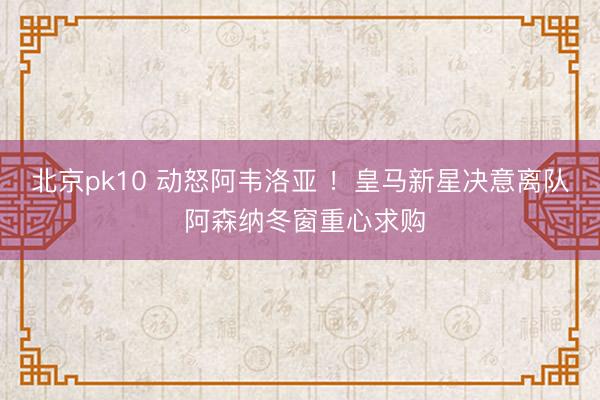北京pk10 动怒阿韦洛亚 ！皇马新星决意离队 阿森纳冬窗重心求购