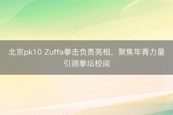 北京pk10 Zuffa拳击负责亮相,聚焦年青力量引颈拳坛校阅