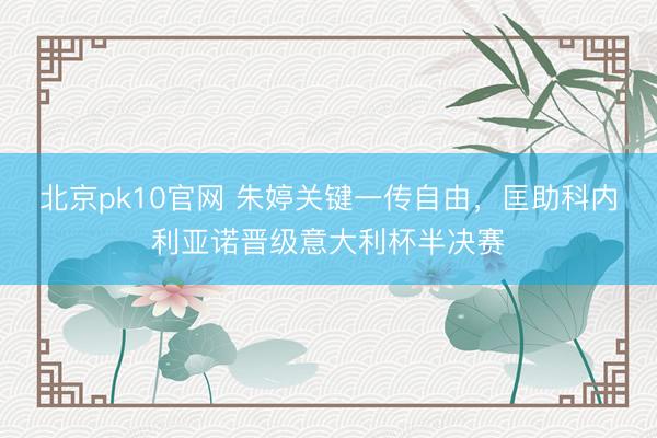 北京pk10官网 朱婷关键一传自由，匡助科内利亚诺晋级意大利杯半决赛