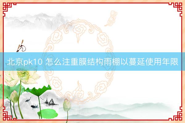 北京pk10 怎么注重膜结构雨棚以蔓延使用年限