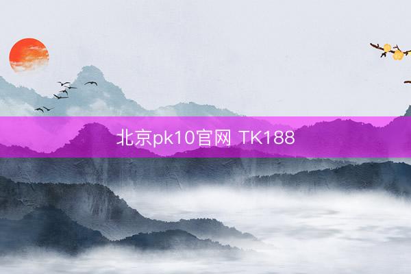 北京pk10官网 TK188