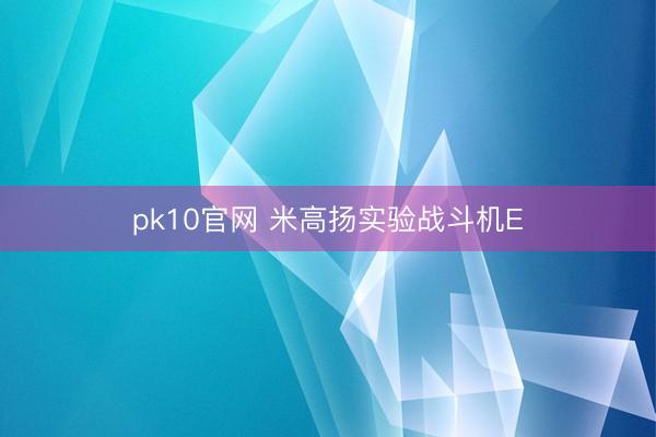 pk10官网 米高扬实验战斗机E