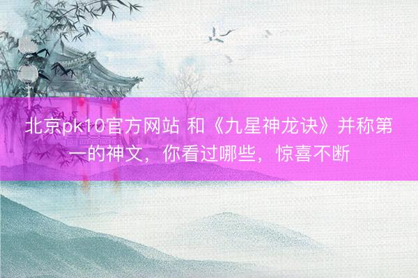 北京pk10官方网站 和《九星神龙诀》并称第一的神文，你看过哪些，惊喜不断