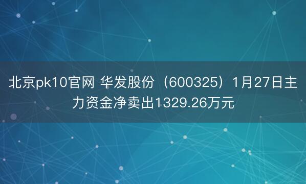 北京pk10官网 华发股份(600325)1月27日主力资金净卖出1329.26万元