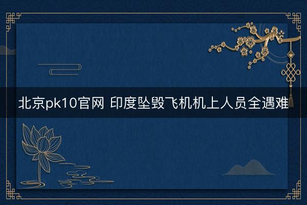 北京pk10官网 印度坠毁飞机机上人员全遇难