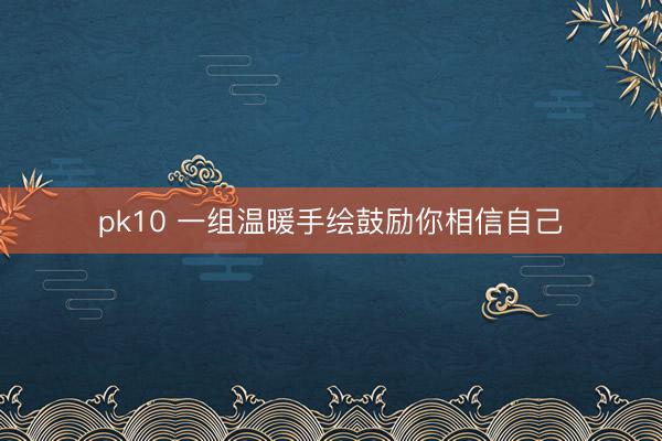 pk10 一组温暖手绘鼓励你相信自己