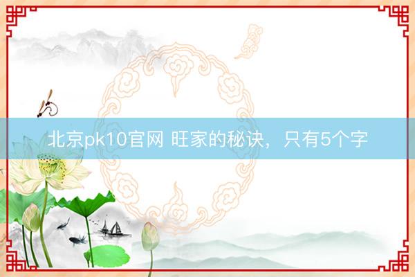 北京pk10官网 旺家的秘诀,只有5个字