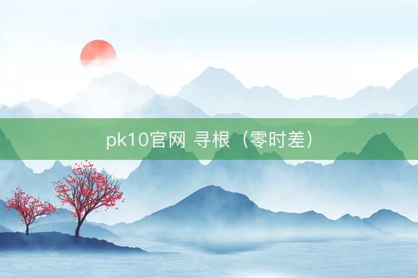 pk10官网 寻根(零时差)