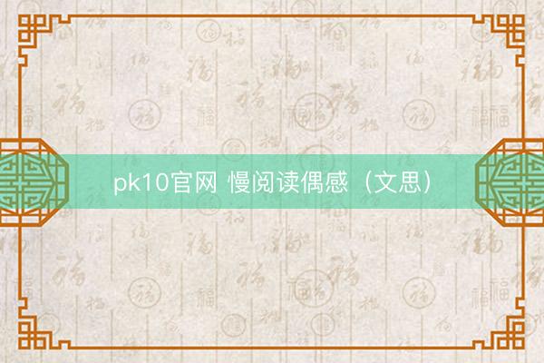 pk10官网 慢阅读偶感（文思）