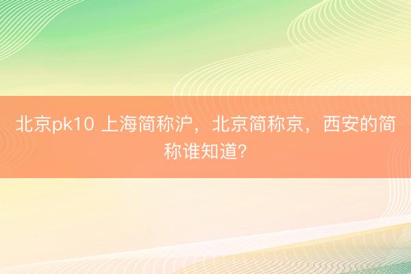 北京pk10 上海简称沪,北京简称京,西安的简称谁知道?