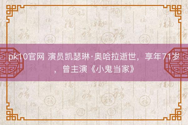 pk10官网 演员凯瑟琳·奥哈拉逝世，享年71岁，曾主演《小鬼当家》