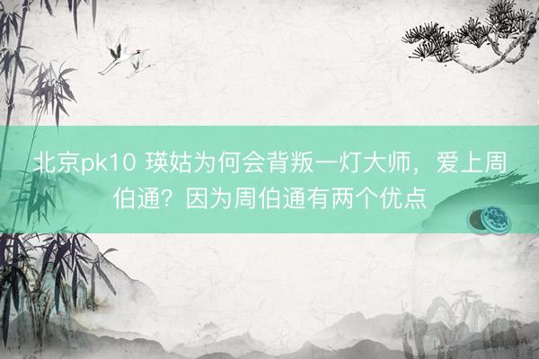 北京pk10 瑛姑为何会背叛一灯大师，爱上周伯通？因为周伯通有两个优点