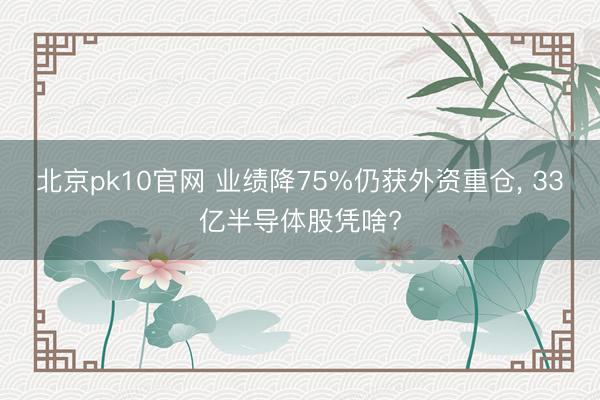北京pk10官网 业绩降75%仍获外资重仓， 33亿半导体股凭啥?