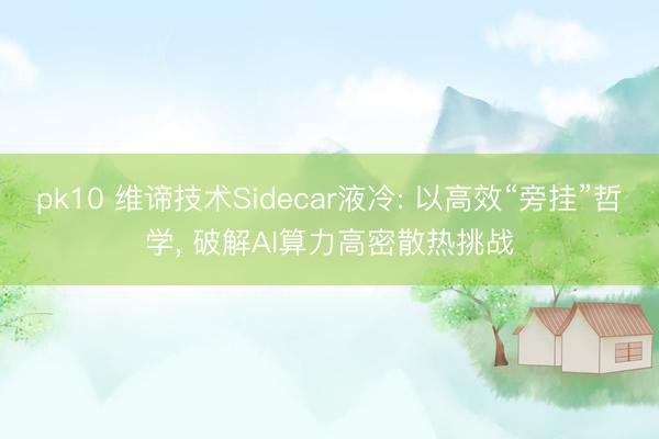 pk10 维谛技术Sidecar液冷: 以高效“旁挂”哲学， 破解AI算力高密散热挑战