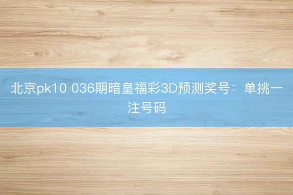 北京pk10 036期暗皇福彩3D预测奖号：单挑一注号码