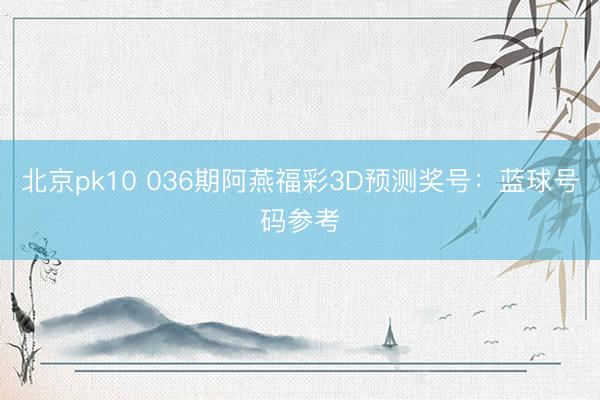北京pk10 036期阿燕福彩3D预测奖号:蓝球号码参考