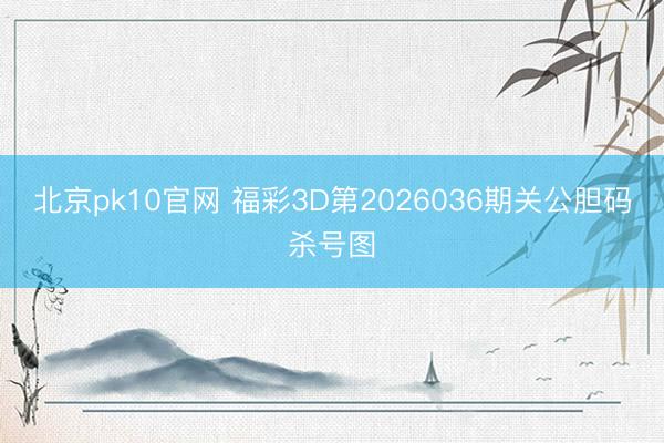 北京pk10官网 福彩3D第2026036期关公胆码杀号图