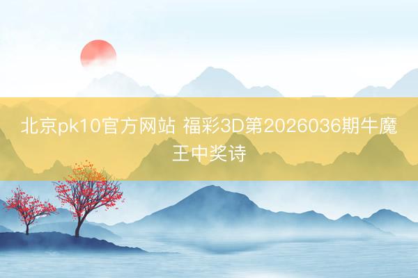 北京pk10官方网站 福彩3D第2026036期牛魔王中奖诗