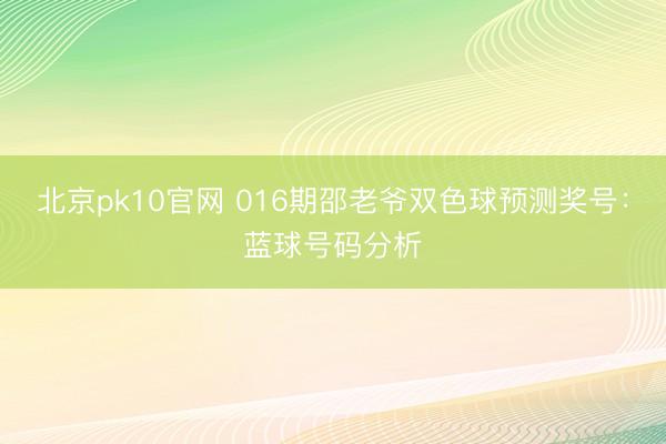 北京pk10官网 016期邵老爷双色球预测奖号：蓝球号码分析