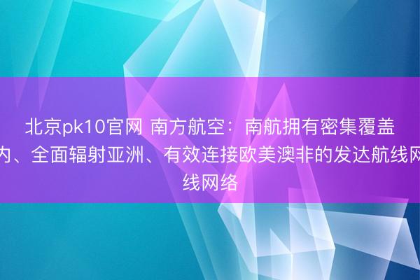 北京pk10官网 南方航空：南航拥有密集覆盖国内、全面辐射亚洲、有效连接欧美澳非的发达航线网络