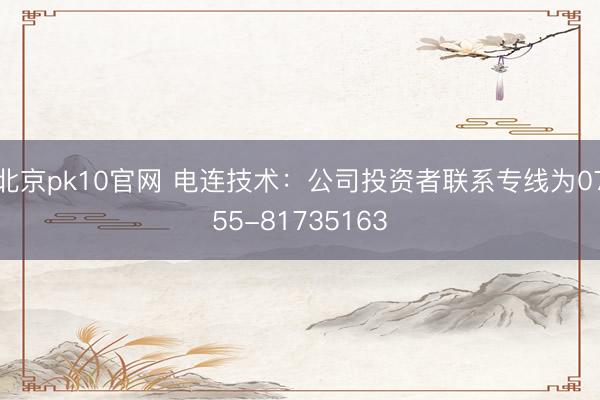 北京pk10官网 电连技术：公司投资者联系专线为0755-81735163