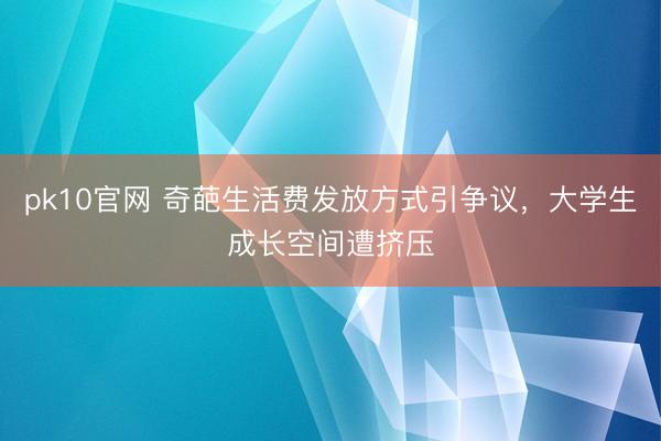 pk10官网 奇葩生活费发放方式引争议，大学生成长空间遭挤压