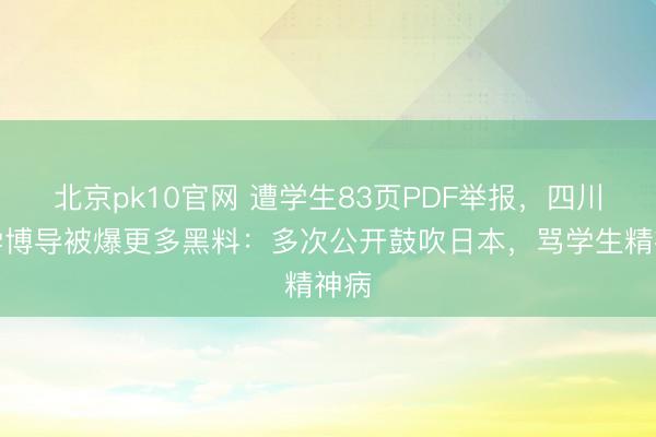 北京pk10官网 遭学生83页PDF举报，四川大学博导被爆更多黑料：多次公开鼓吹日本，骂学生精神病