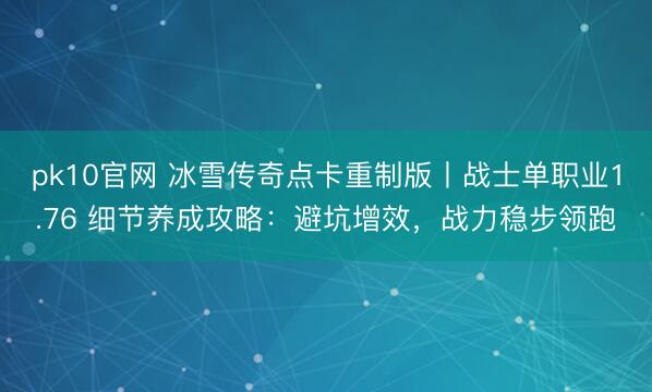 pk10官网 冰雪传奇点卡重制版丨战士单职业1.76 细节养成攻略：避坑增效，战力稳步领跑