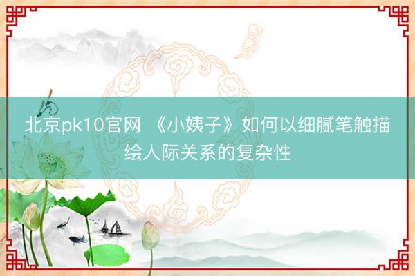北京pk10官网 《小姨子》如何以细腻笔触描绘人际关系的复杂性