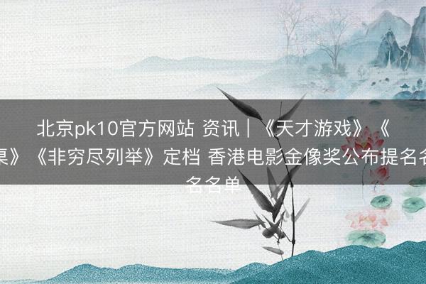 北京pk10官方网站 资讯 | 《天才游戏》《拼桌》《非穷尽列举》定档 香港电影金像奖公布提名名单