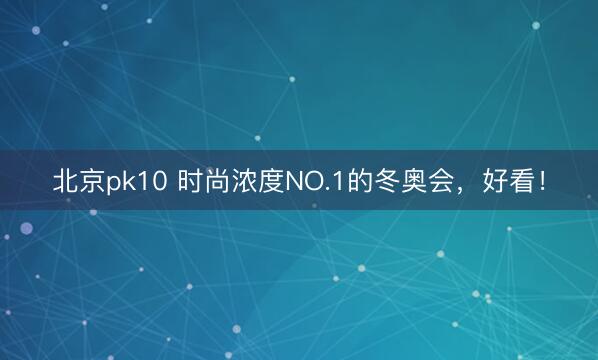 北京pk10 时尚浓度NO.1的冬奥会，好看！