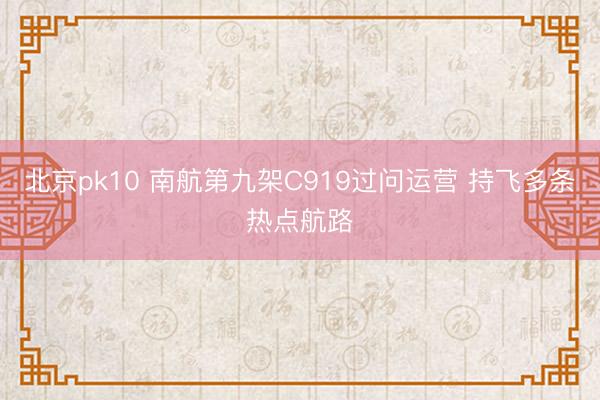 北京pk10 南航第九架C919过问运营 持飞多条热点航路