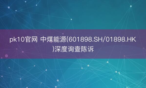 pk10官网 中煤能源(601898.SH/01898.HK)深度询查陈诉