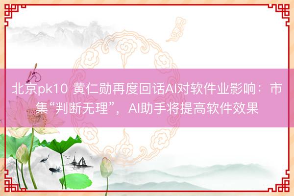 北京pk10 黄仁勋再度回话AI对软件业影响：市集“判断无理”，AI助手将提高软件效果