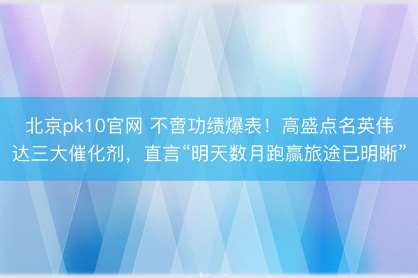 北京pk10官网 不啻功绩爆表！高盛点名英伟达三大催化剂，直言“明天数月跑赢旅途已明晰”