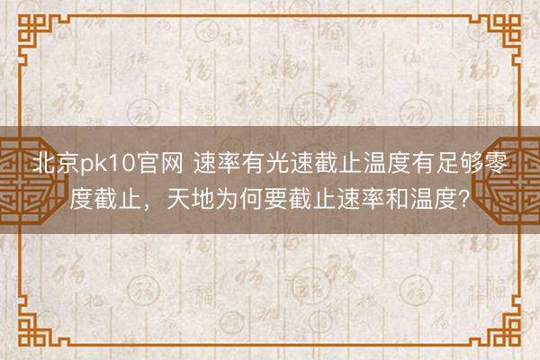 北京pk10官网 速率有光速截止温度有足够零度截止，天地为何要截止速率和温度？