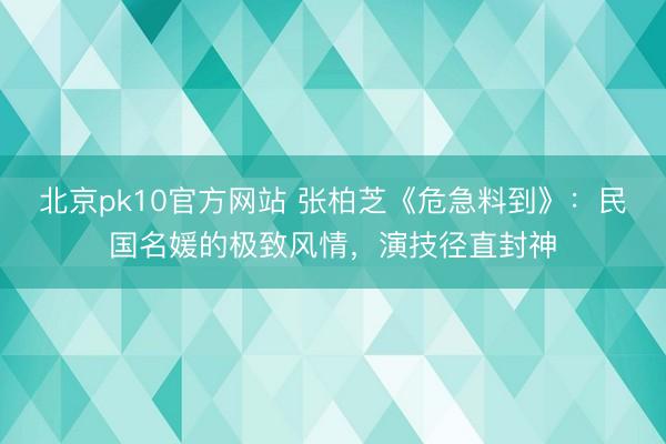 北京pk10官方网站 张柏芝《危急料到》：民国名媛的极致风情，演技径直封神