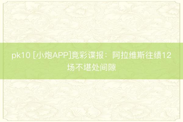 pk10 [小炮APP]竞彩谍报：阿拉维斯往绩12场不堪处间隙