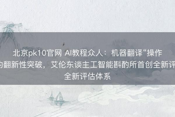 北京pk10官网 AI教程众人：机器翻译“操作手册”的翻新性突破，艾伦东谈主工智能斟酌所首创全新评估体系