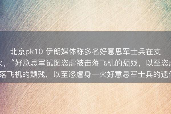 北京pk10 伊朗媒体称多名好意思军士兵在支撑遨游员的活动中身一火,“好意思军试图恣虐被击落飞机的颓残,以至恣虐身一火好意思军士兵的遗体”