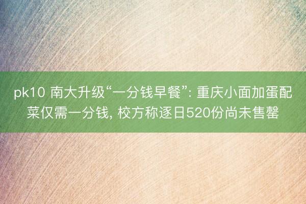 pk10 南大升级“一分钱早餐”: 重庆小面加蛋配菜仅需一分钱， 校方称逐日520份尚未售罄