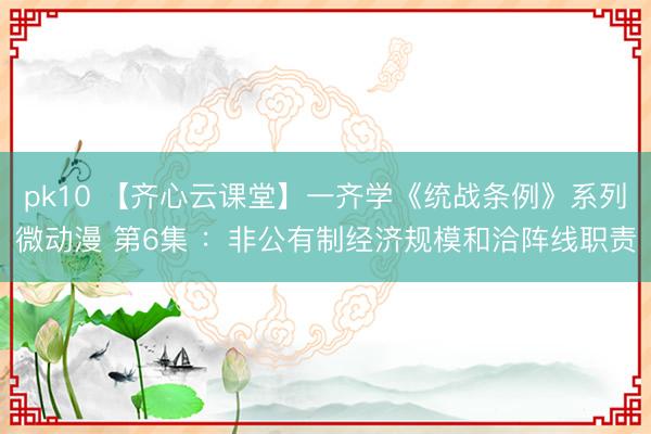pk10 【齐心云课堂】一齐学《统战条例》系列微动漫 第6集 ：非公有制经济规模和洽阵线职责